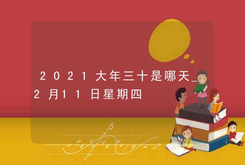 2021大年三十是哪天_2月11日星期四,第1张