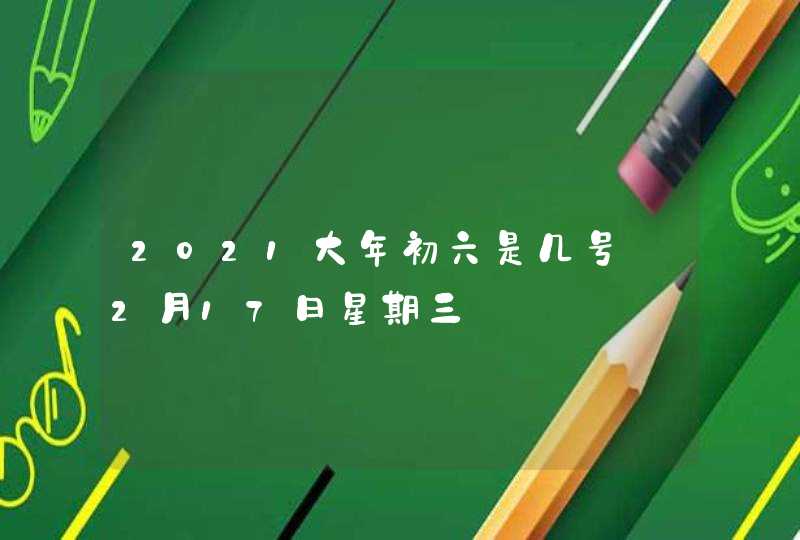 2021大年初六是几号_2月17日星期三,第1张