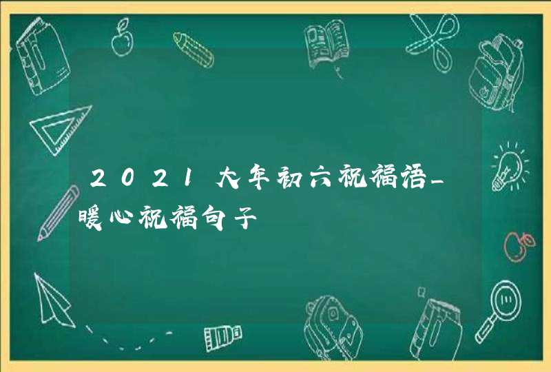 2021大年初六祝福语_暖心祝福句子,第1张