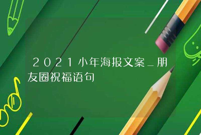 2021小年海报文案_朋友圈祝福语句,第1张