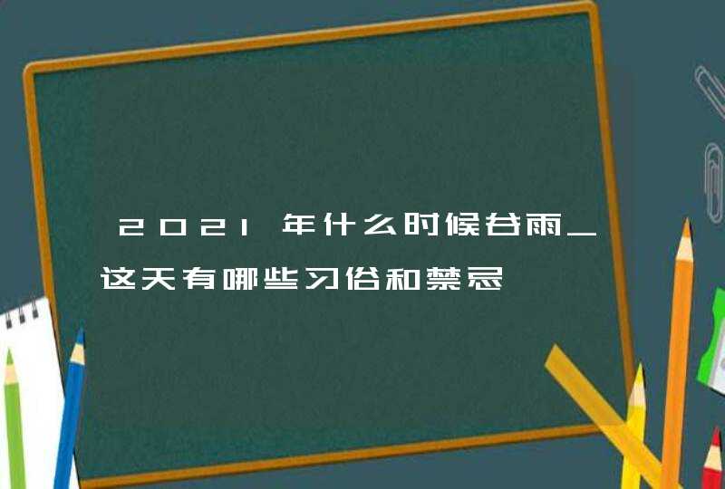 2021年什么时候谷雨_这天有哪些习俗和禁忌,第1张