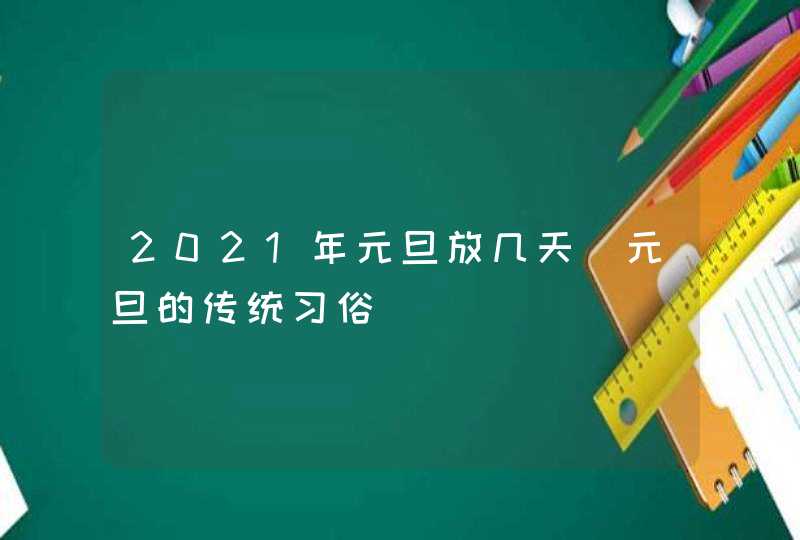 2021年元旦放几天_元旦的传统习俗,第1张