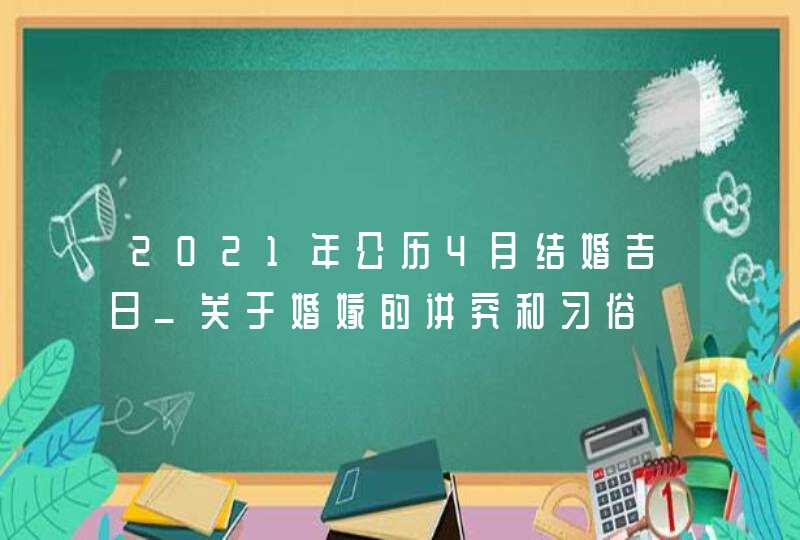 2021年公历4月结婚吉日_关于婚嫁的讲究和习俗,第1张