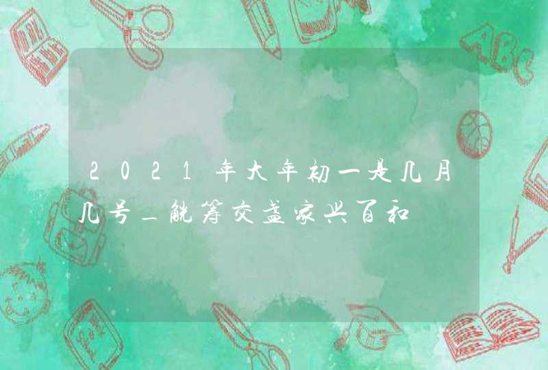 2021年大年初一是几月几号_觥筹交盏家兴百和,第1张