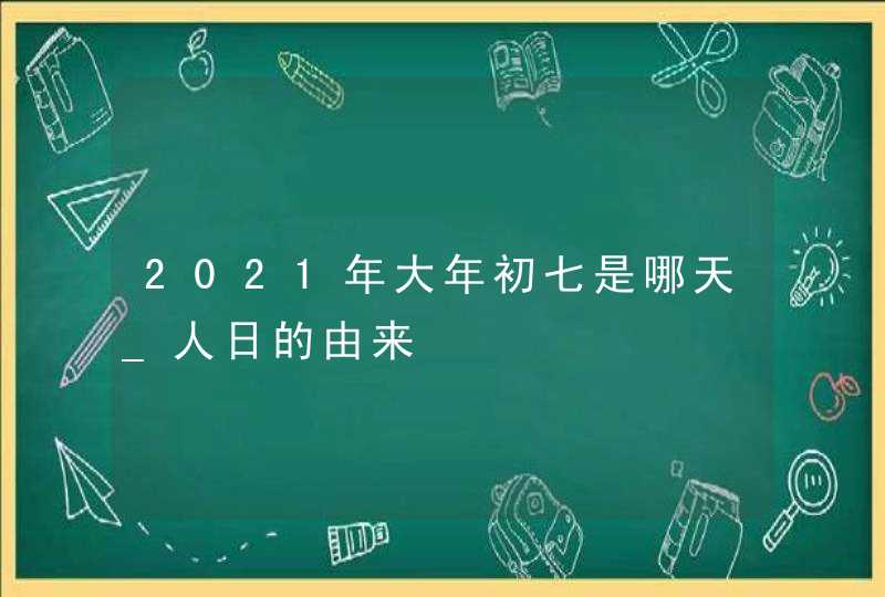 2021年大年初七是哪天_人日的由来,第1张