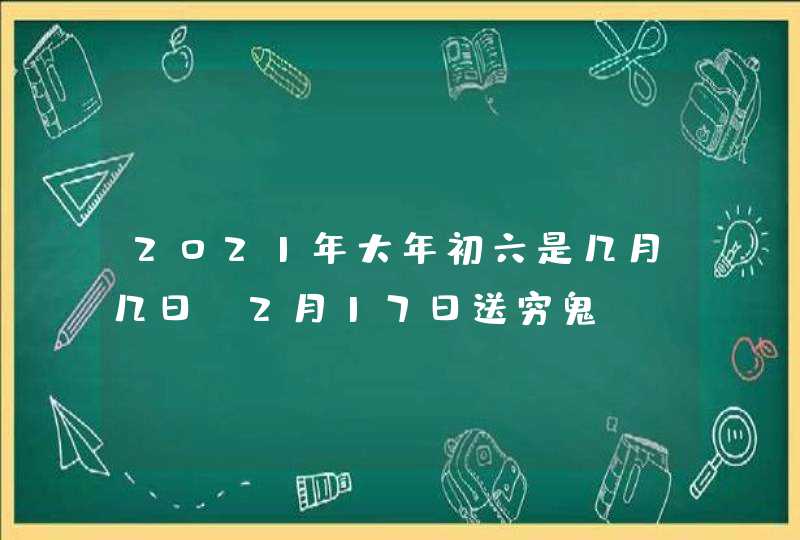 2021年大年初六是几月几日_2月17日送穷鬼,第1张