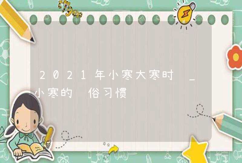 2021年小寒大寒时间_小寒的风俗习惯,第1张