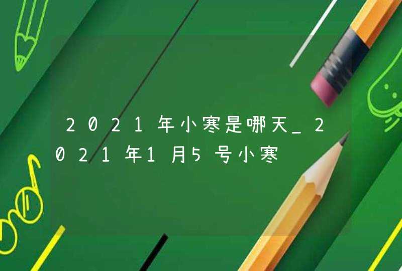 2021年小寒是哪天_2021年1月5号小寒,第1张