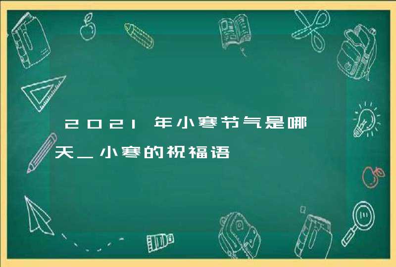 2021年小寒节气是哪一天_小寒的祝福语,第1张