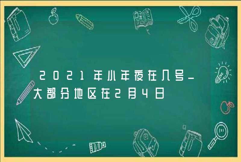 2021年小年夜在几号_大部分地区在2月4日,第1张