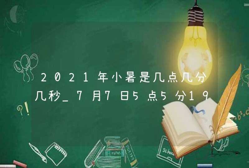 2021年小暑是几点几分几秒_7月7日5点5分19秒,第1张