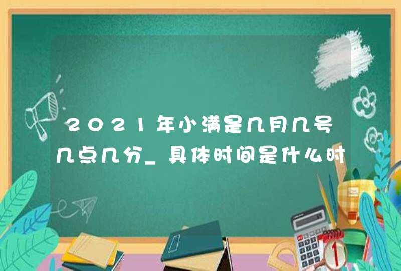 2021年小满是几月几号几点几分_具体时间是什么时候,第1张