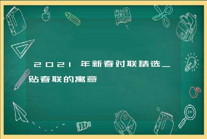 2021年新春对联精选_贴春联的寓意,第1张