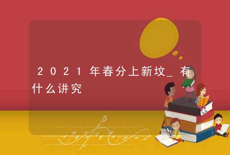 2021年春分上新坟_有什么讲究,第1张