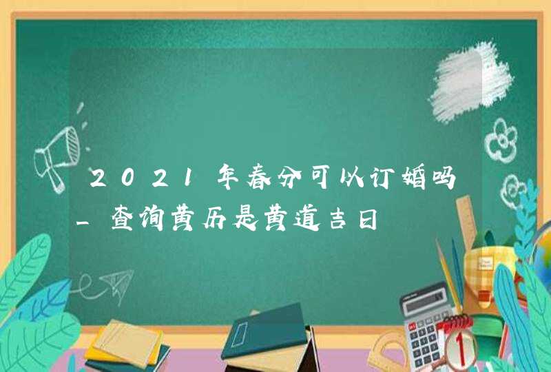 2021年春分可以订婚吗_查询黄历是黄道吉日,第1张