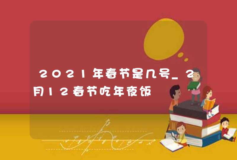 2021年春节是几号_2月12春节吃年夜饭,第1张