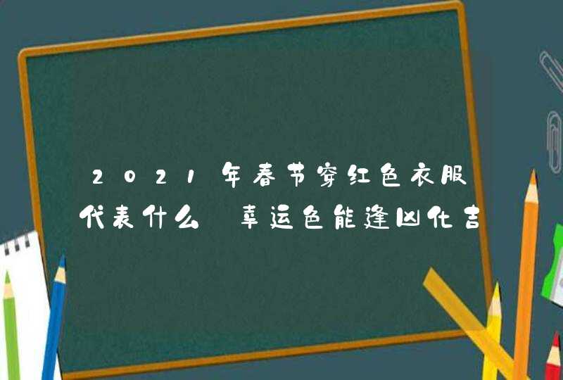 2021年春节穿红色衣服代表什么_幸运色能逢凶化吉,第1张