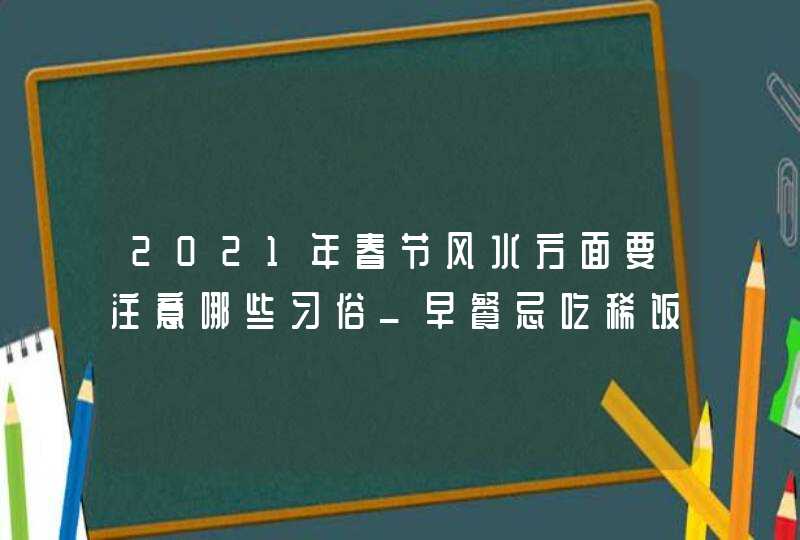 2021年春节风水方面要注意哪些习俗_早餐忌吃稀饭,第1张 2021年春节风水方面要注意哪些习俗_早餐忌吃稀饭,第1张