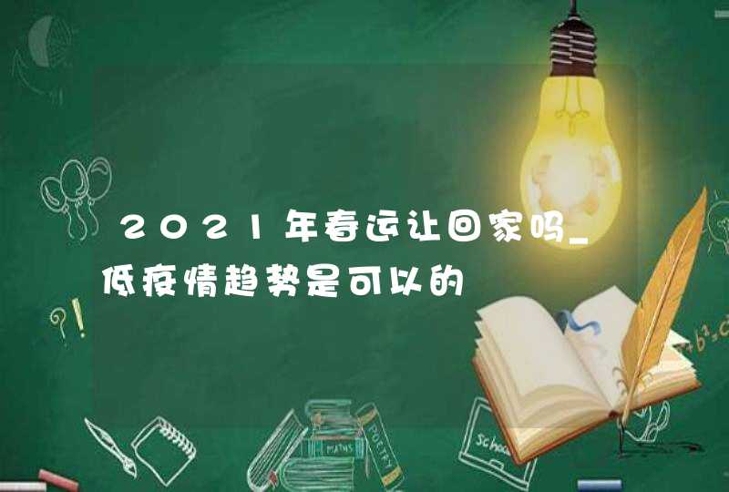 2021年春运让回家吗_低疫情趋势是可以的,第1张