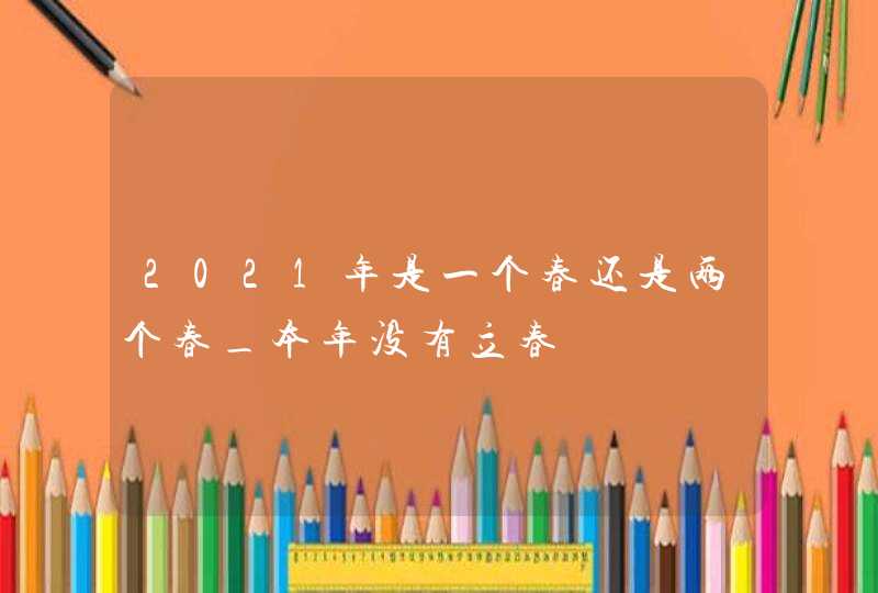 2021年是一个春还是两个春_本年没有立春,第1张