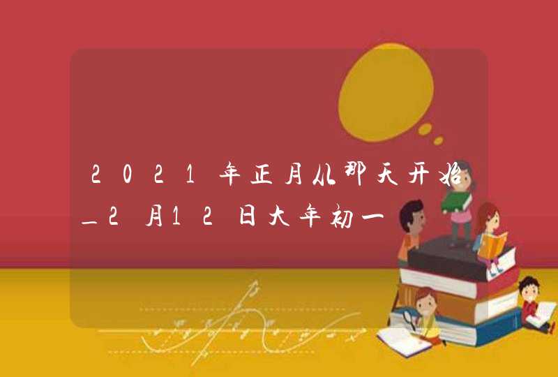 2021年正月从那天开始_2月12日大年初一,第1张