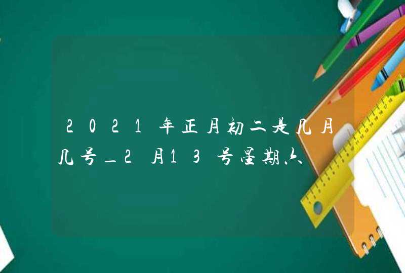 2021年正月初二是几月几号_2月13号星期六,第1张