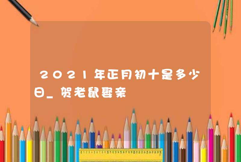 2021年正月初十是多少日_贺老鼠娶亲,第1张