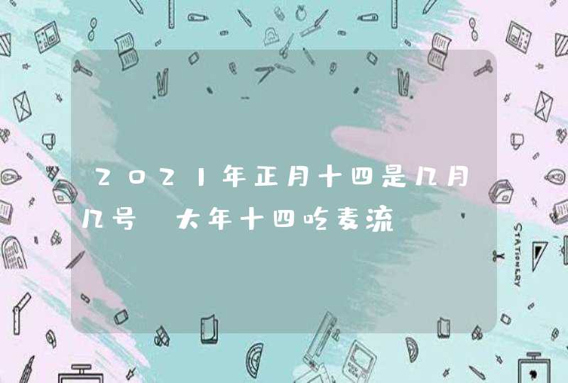 2021年正月十四是几月几号_大年十四吃麦流,第1张