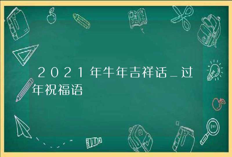 2021年牛年吉祥话_过年祝福语,第1张