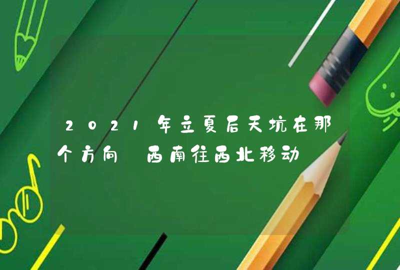 2021年立夏后天坑在那个方向_西南往西北移动,第1张