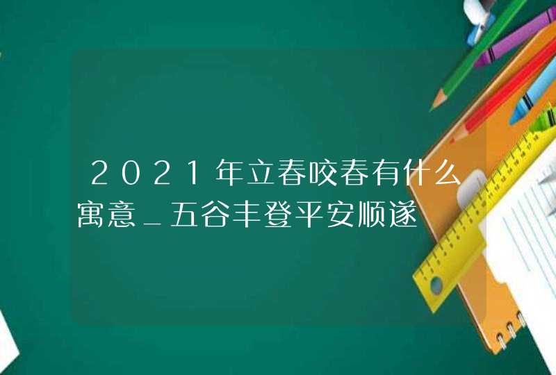 2021年立春咬春有什么寓意_五谷丰登平安顺遂,第1张