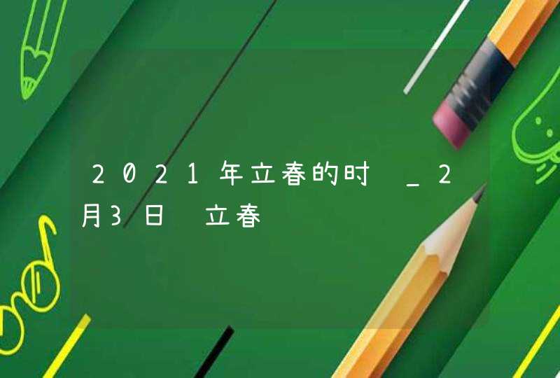 2021年立春的时间_2月3日过立春,第1张