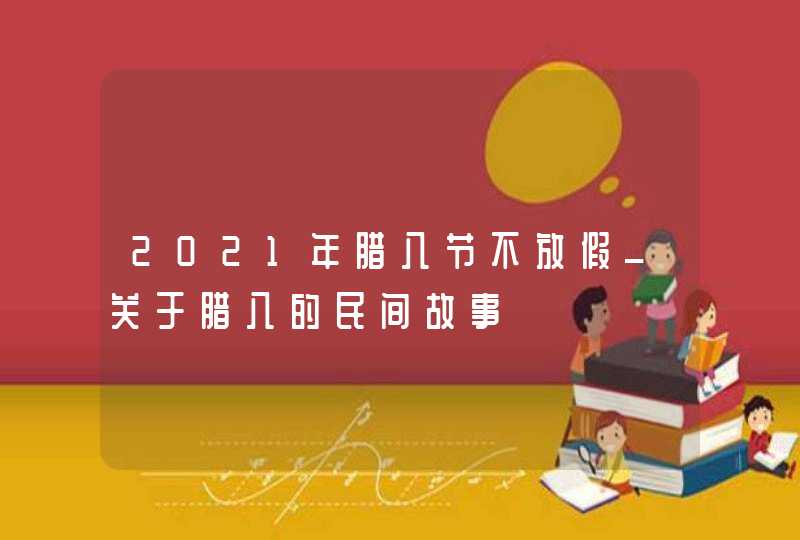 2021年腊八节不放假_关于腊八的民间故事,第1张