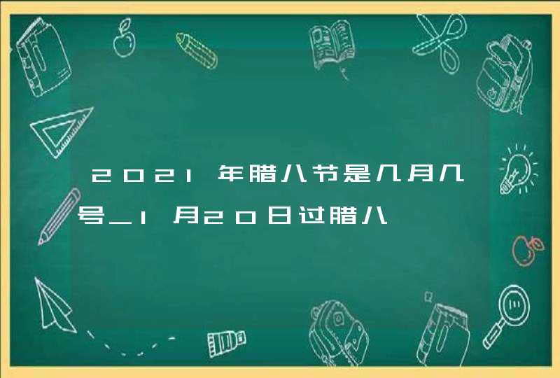 2021年腊八节是几月几号_1月20日过腊八,第1张