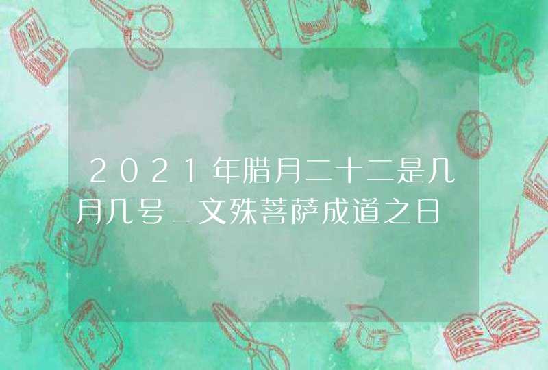 2021年腊月二十二是几月几号_文殊菩萨成道之日,第1张