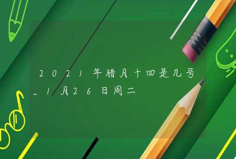 2021年腊月十四是几号_1月26日周二,第1张