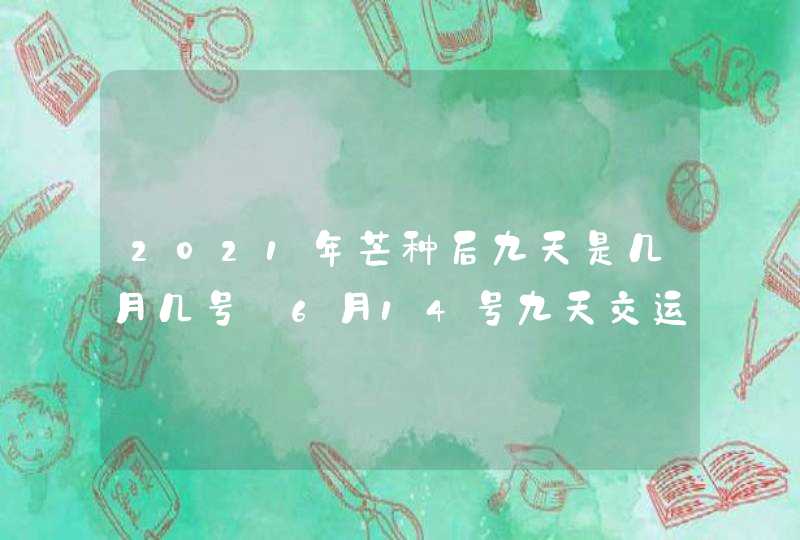 2021年芒种后九天是几月几号_6月14号九天交运,第1张