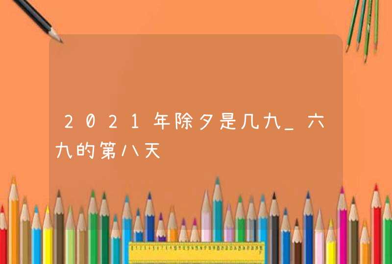 2021年除夕是几九_六九的第八天,第1张