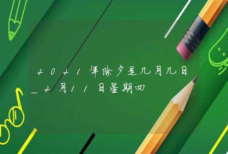 2021年除夕是几月几日_2月11日星期四,第1张