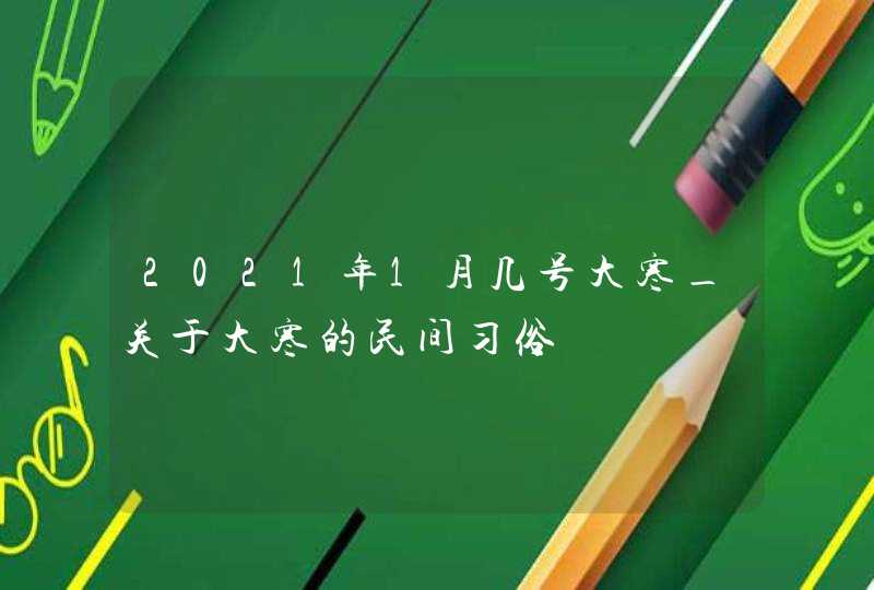 2021年1月几号大寒_关于大寒的民间习俗,第1张