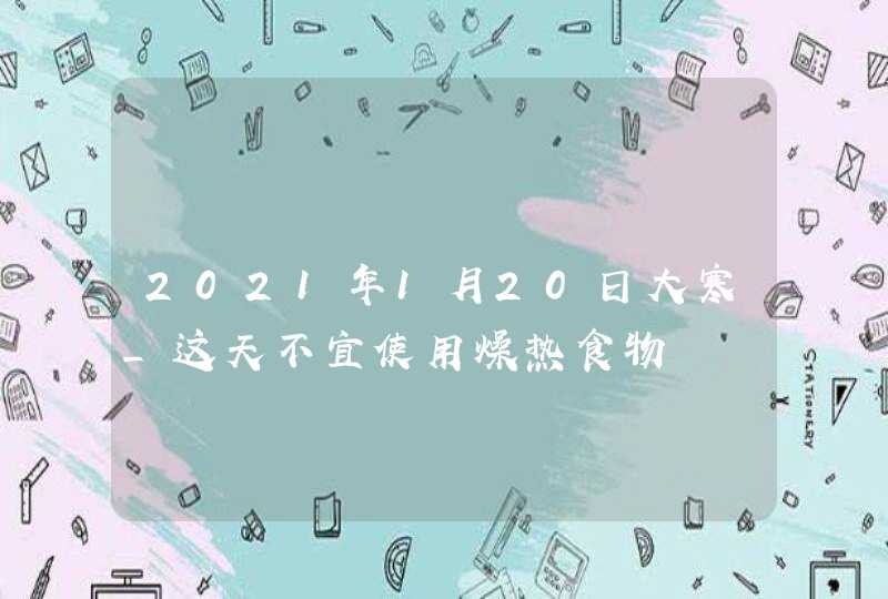 2021年1月20日大寒_这天不宜使用燥热食物,第1张