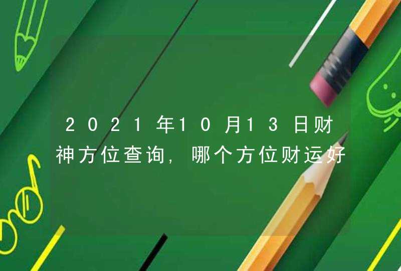 2021年10月13日财神方位查询,哪个方位财运好,第1张