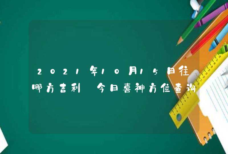 2021年10月15日往哪方吉利_今日喜神方位查询,第1张