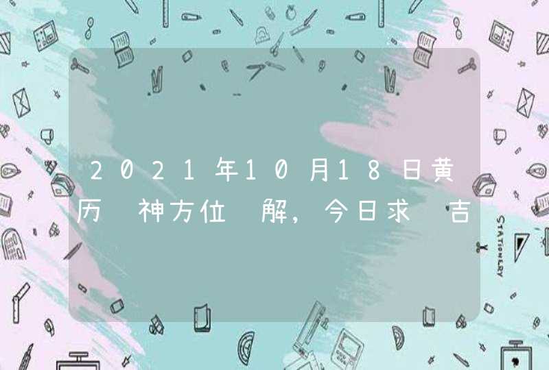 2021年10月18日黄历财神方位详解,今日求财吉方查询,第1张