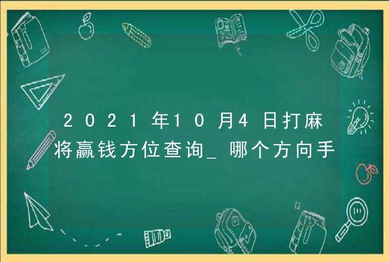 2021年10月4日打麻将赢钱方位查询_哪个方向手气佳,第1张