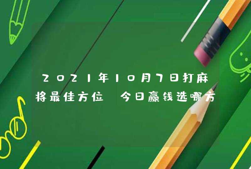 2021年10月7日打麻将最佳方位_今日赢钱选哪方,第1张