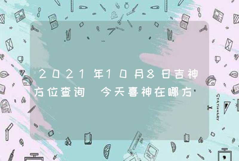 2021年10月8日吉神方位查询_今天喜神在哪方,第1张