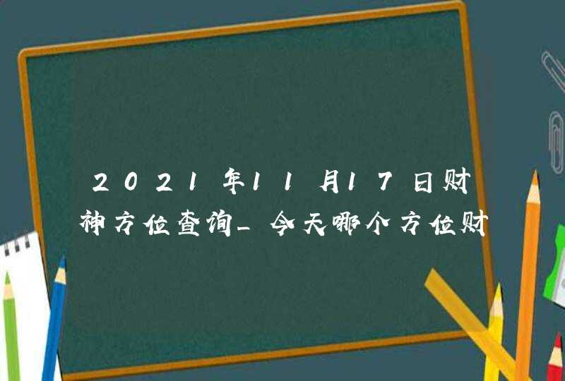 2021年11月17日财神方位查询_今天哪个方位财运好,第1张