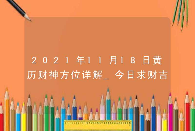 2021年11月18日黄历财神方位详解_今日求财吉方查询,第1张