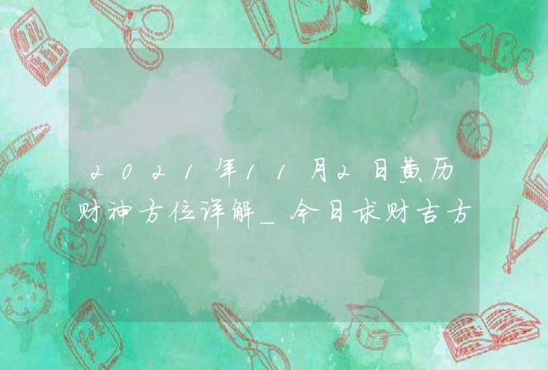 2021年11月2日黄历财神方位详解_今日求财吉方查询,第1张